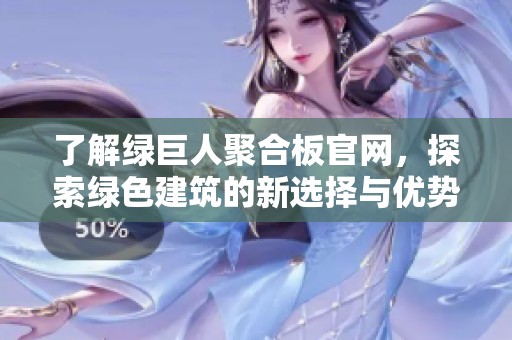 了解绿巨人聚合板官网，探索绿色建筑的新选择与优势