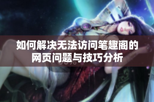 如何解决无法访问笔趣阁的网页问题与技巧分析
