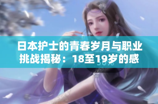 日本护士的青春岁月与职业挑战揭秘：18至19岁的感人故事