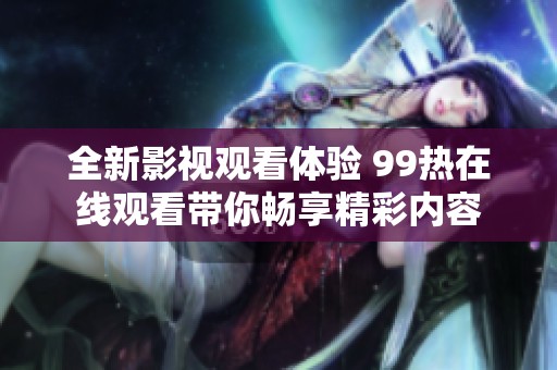 全新影视观看体验 99热在线观看带你畅享精彩内容
