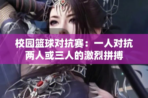 校园篮球对抗赛：一人对抗两人或三人的激烈拼搏