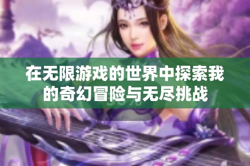 在无限游戏的世界中探索我的奇幻冒险与无尽挑战