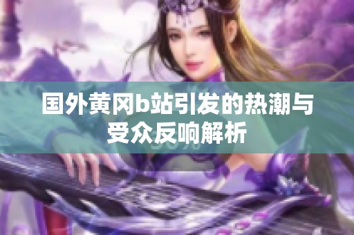 国外黄冈b站引发的热潮与受众反响解析