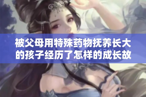 被父母用特殊药物抚养长大的孩子经历了怎样的成长故事