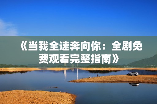 《当我全速奔向你：全剧免费观看完整指南》