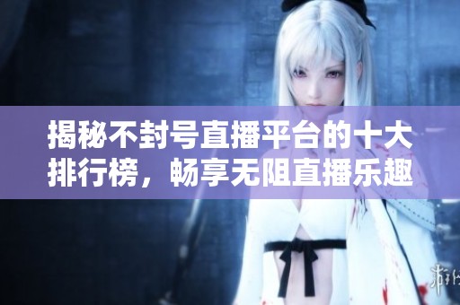 揭秘不封号直播平台的十大排行榜，畅享无阻直播乐趣