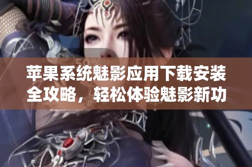 苹果系统魅影应用下载安装全攻略，轻松体验魅影新功能
