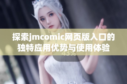 探索jmcomic网页版入口的独特应用优势与使用体验