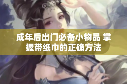 成年后出门必备小物品 掌握带纸巾的正确方法