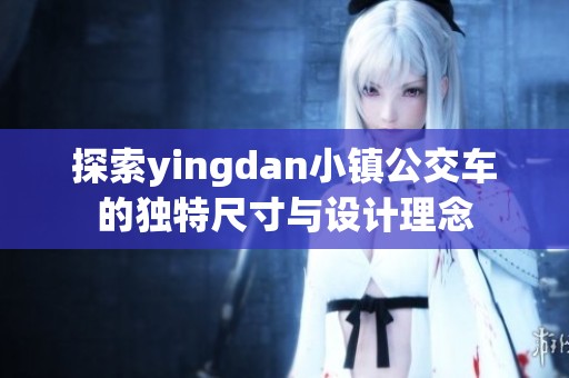 探索yingdan小镇公交车的独特尺寸与设计理念