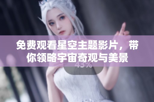 免费观看星空主题影片，带你领略宇宙奇观与美景