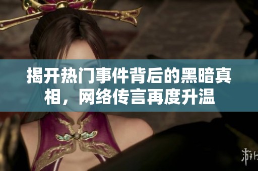 揭开热门事件背后的黑暗真相，网络传言再度升温