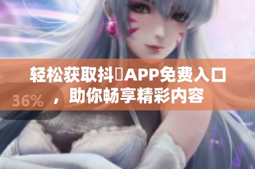 轻松获取抖抈APP免费入口，助你畅享精彩内容