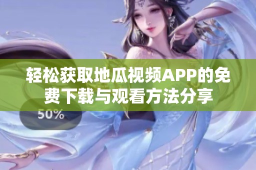 轻松获取地瓜视频APP的免费下载与观看方法分享