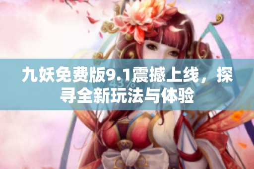 九妖免费版9.1震撼上线，探寻全新玩法与体验