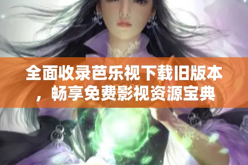 全面收录芭乐视下载旧版本，畅享免费影视资源宝典