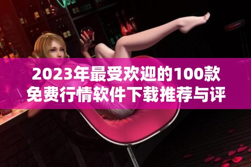 2023年最受欢迎的100款免费行情软件下载推荐与评测