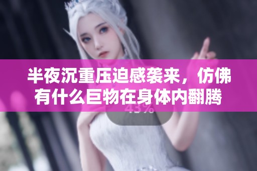 半夜沉重压迫感袭来，仿佛有什么巨物在身体内翻腾