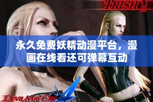 永久免费妖精动漫平台，漫画在线看还可弹幕互动