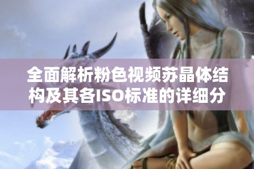 全面解析粉色视频苏晶体结构及其各ISO标准的详细分类