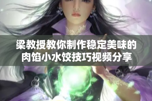 梁教授教你制作稳定美味的肉馅小水饺技巧视频分享