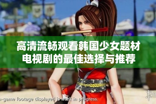 高清流畅观看韩国少女题材电视剧的最佳选择与推荐
