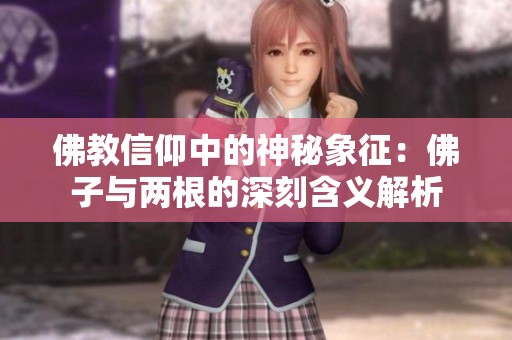 佛教信仰中的神秘象征：佛子与两根的深刻含义解析
