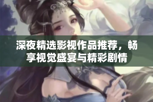 深夜精选影视作品推荐，畅享视觉盛宴与精彩剧情