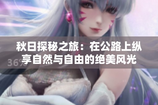 秋日探秘之旅：在公路上纵享自然与自由的绝美风光