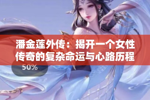 潘金莲外传：揭开一个女性传奇的复杂命运与心路历程