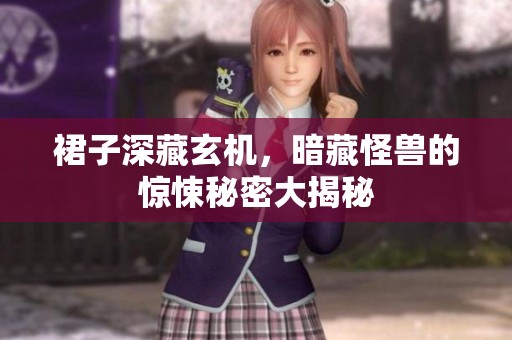 裙子深藏玄机，暗藏怪兽的惊悚秘密大揭秘