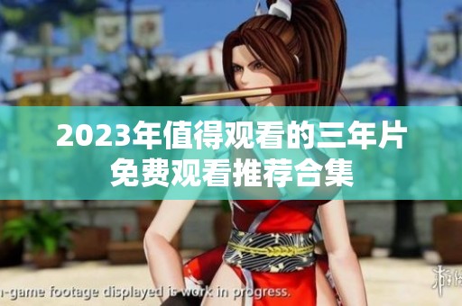 2023年值得观看的三年片免费观看推荐合集