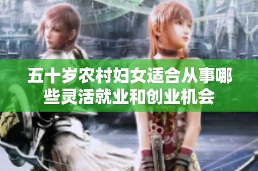 五十岁农村妇女适合从事哪些灵活就业和创业机会