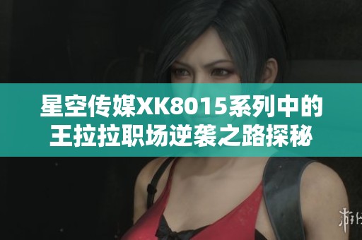 星空传媒XK8015系列中的王拉拉职场逆袭之路探秘