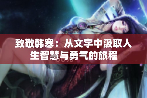 致敬韩寒：从文字中汲取人生智慧与勇气的旅程