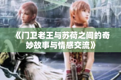 《门卫老王与苏荷之间的奇妙故事与情感交流》