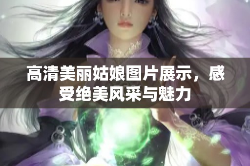 高清美丽姑娘图片展示，感受绝美风采与魅力