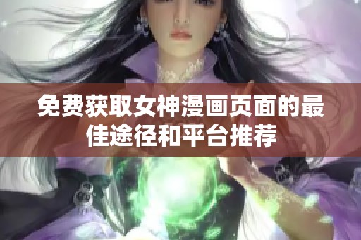 免费获取女神漫画页面的最佳途径和平台推荐