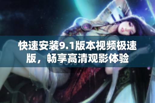快速安装9.1版本视频极速版，畅享高清观影体验