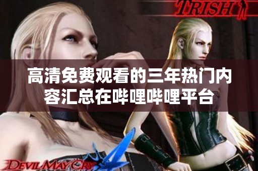 高清免费观看的三年热门内容汇总在哔哩哔哩平台