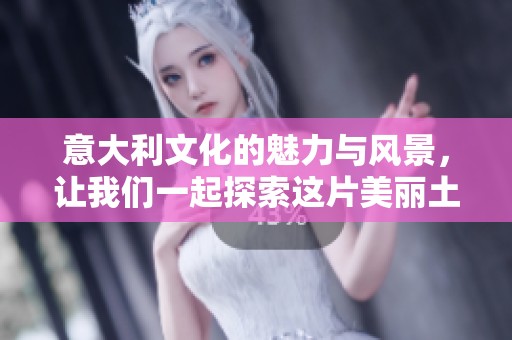 意大利文化的魅力与风景，让我们一起探索这片美丽土地