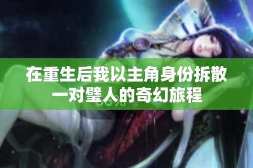 在重生后我以主角身份拆散一对璧人的奇幻旅程