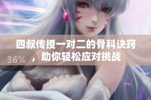 四叔传授一对二的骨科诀窍，助你轻松应对挑战