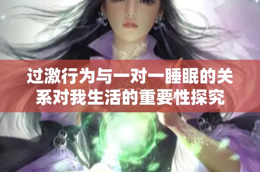 过激行为与一对一睡眠的关系对我生活的重要性探究