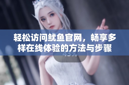 轻松访问鱿鱼官网，畅享多样在线体验的方法与步骤