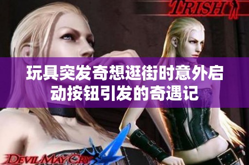 玩具突发奇想逛街时意外启动按钮引发的奇遇记