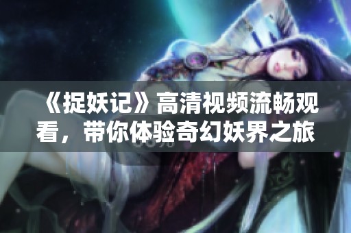 《捉妖记》高清视频流畅观看，带你体验奇幻妖界之旅