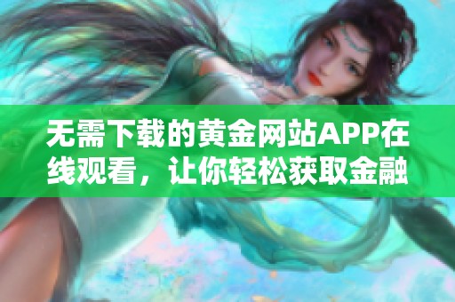 无需下载的黄金网站APP在线观看，让你轻松获取金融资讯