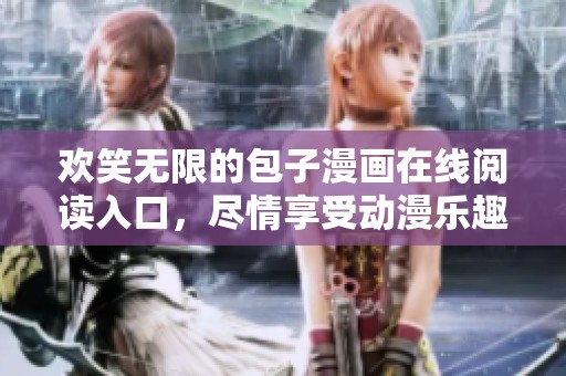 欢笑无限的包子漫画在线阅读入口，尽情享受动漫乐趣！