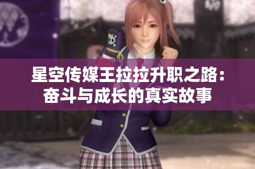 星空传媒王拉拉升职之路：奋斗与成长的真实故事